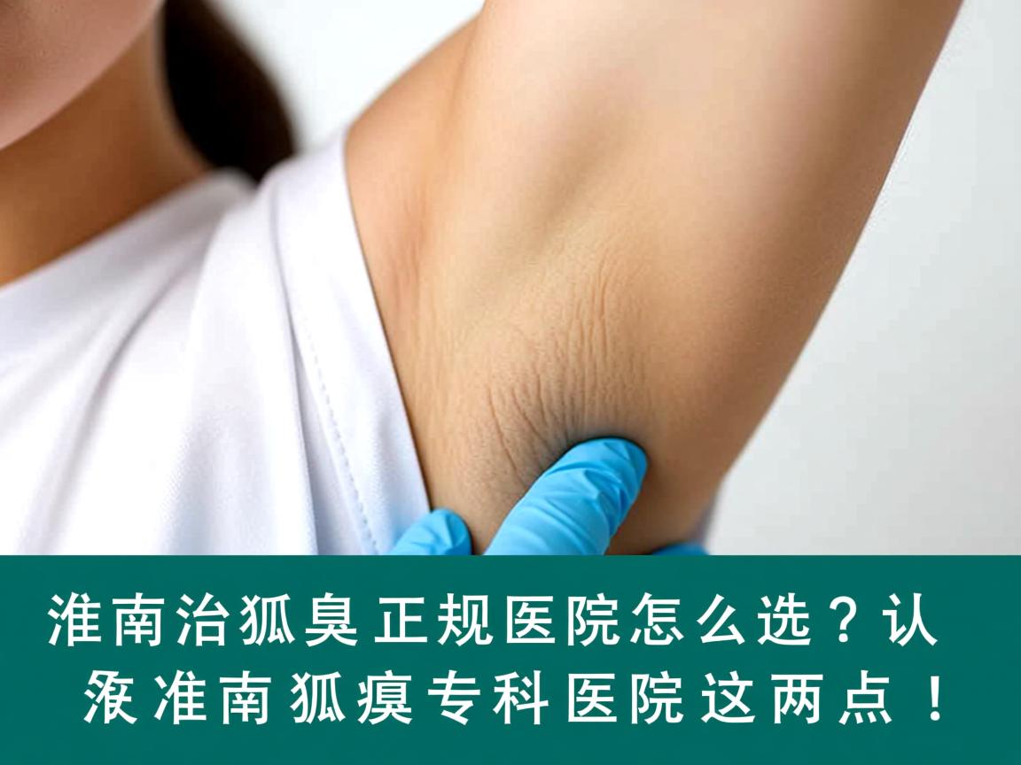 淮南治狐臭正规医院怎么选？认准淮南狐臭专科医院这两点！