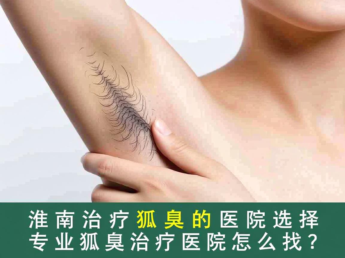 淮南治疗狐臭的医院选择，专业狐臭治疗医院怎么找？