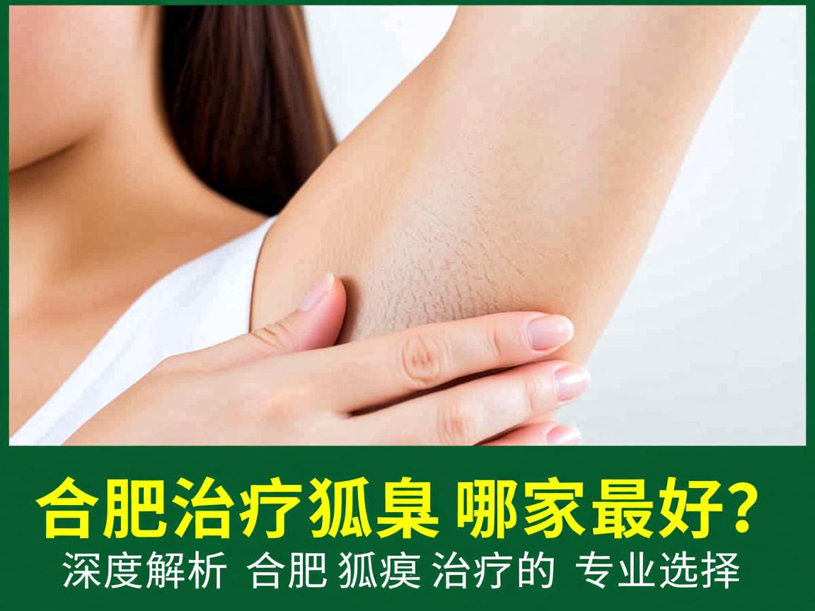 合肥治疗狐臭哪家最好？深度解析合肥狐臭治疗的专业选择