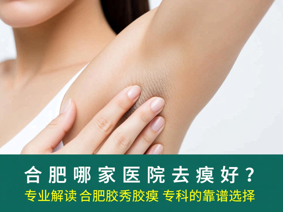 合肥哪家医院去腋臭好？专业解读合肥腋秀腋臭专科的靠谱选择
