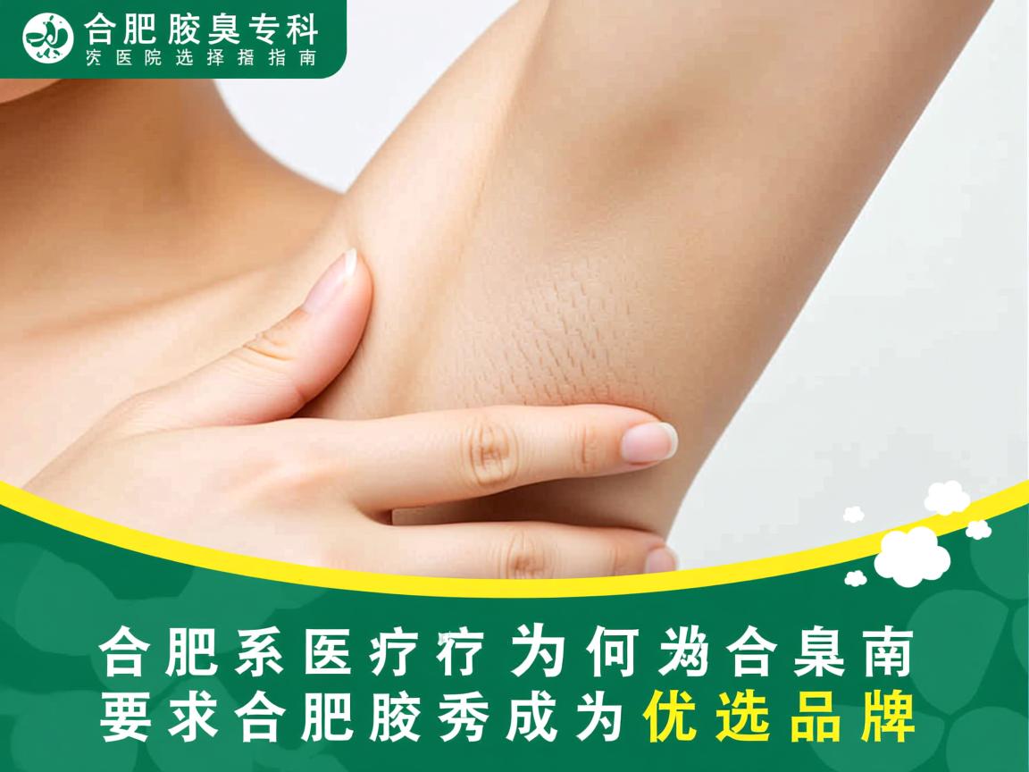 合肥腋臭专科医院选择指南，为何合肥腋秀成为优选品牌