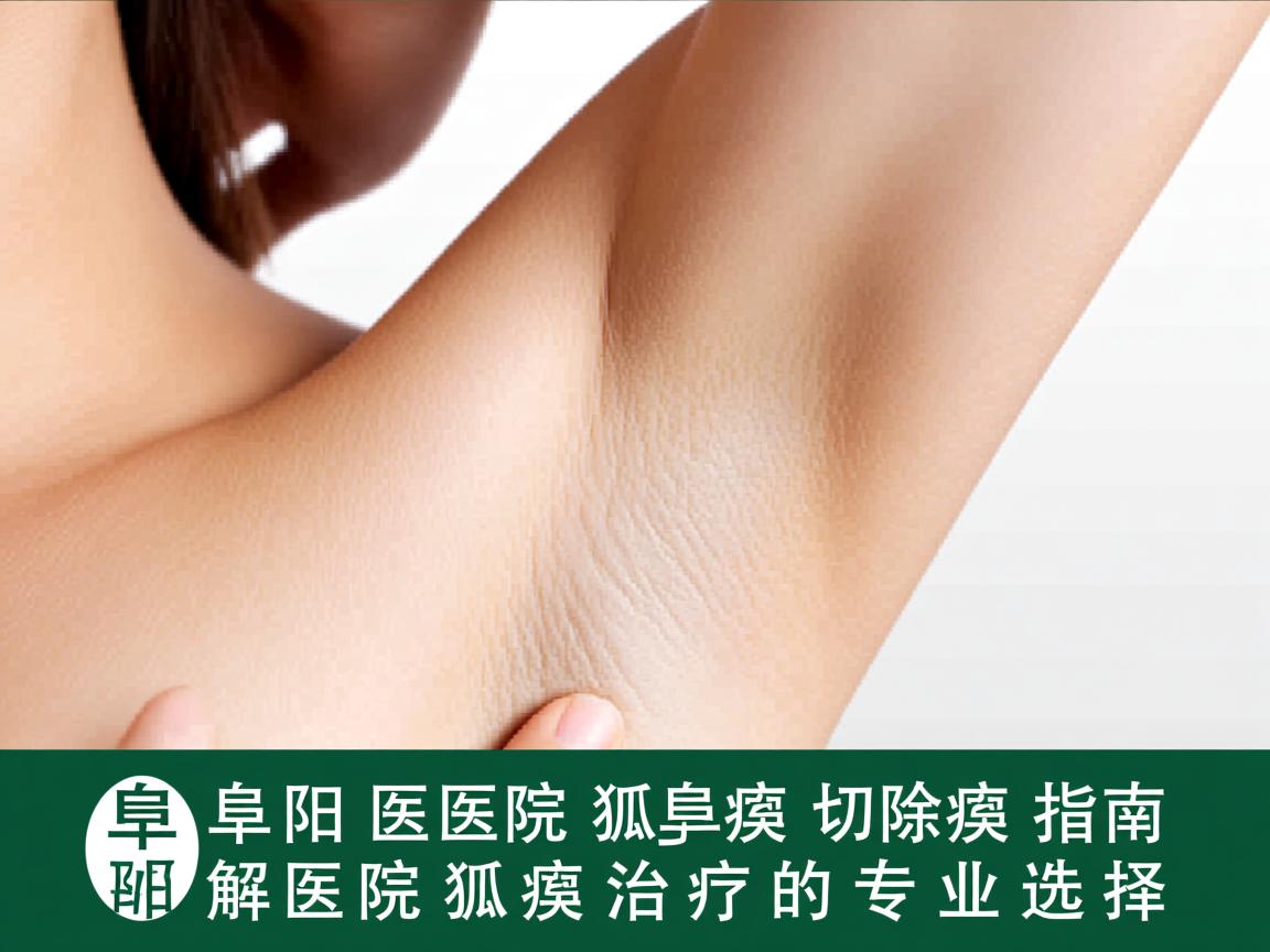 阜阳医院狐臭切除指南，解析阜阳医院狐臭治疗的专业选择