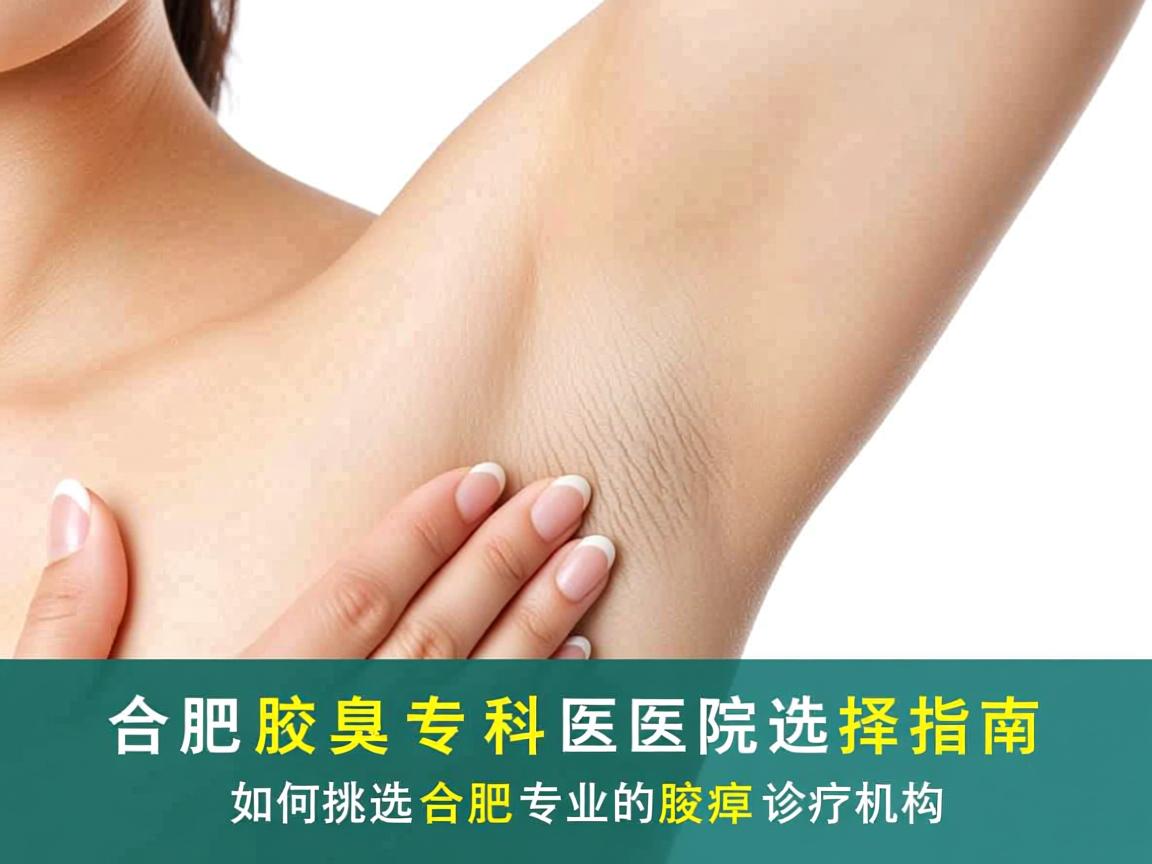 合肥腋臭专科医院选择指南，如何挑选合肥专业的腋臭诊疗机构