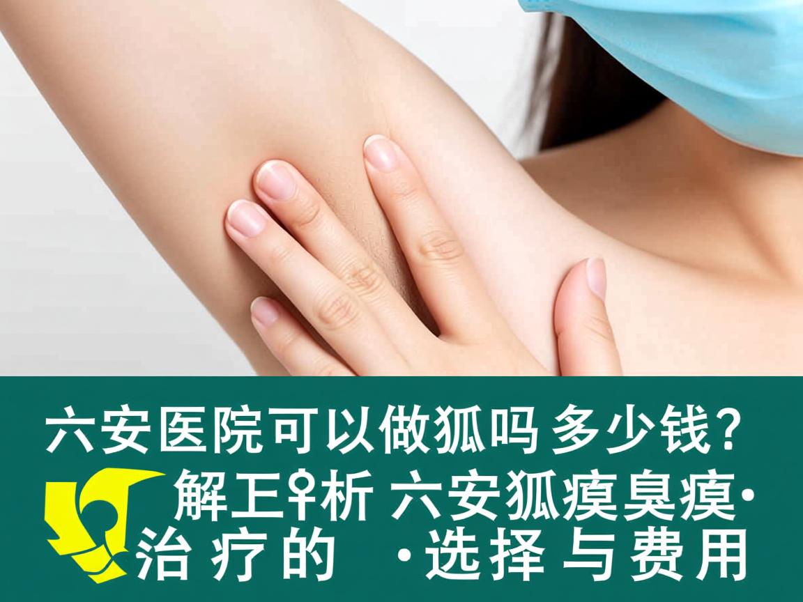 六安医院可以做狐臭吗多少钱？解析六安狐臭治疗的选择与费用