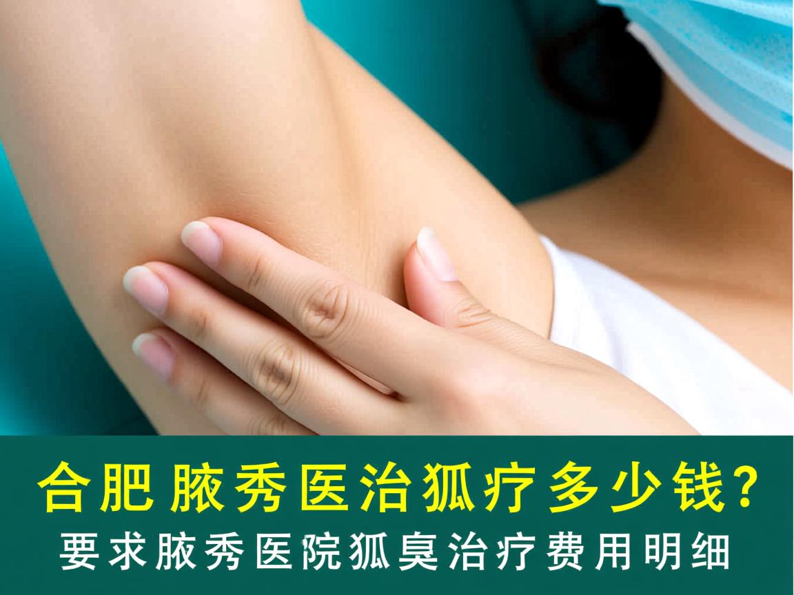 合肥腋秀医院治疗狐臭多少钱？解析腋秀医院狐臭治疗费用明细