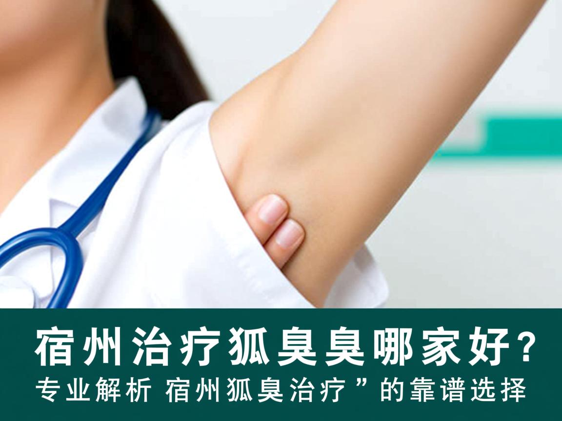 宿州治疗狐臭哪家好？专业解析宿州狐臭治疗的靠谱选择