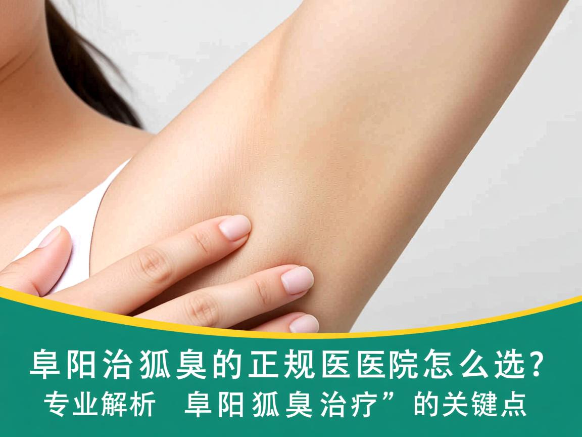 阜阳治狐臭的正规医院怎么选？专业解析阜阳狐臭治疗的关键点