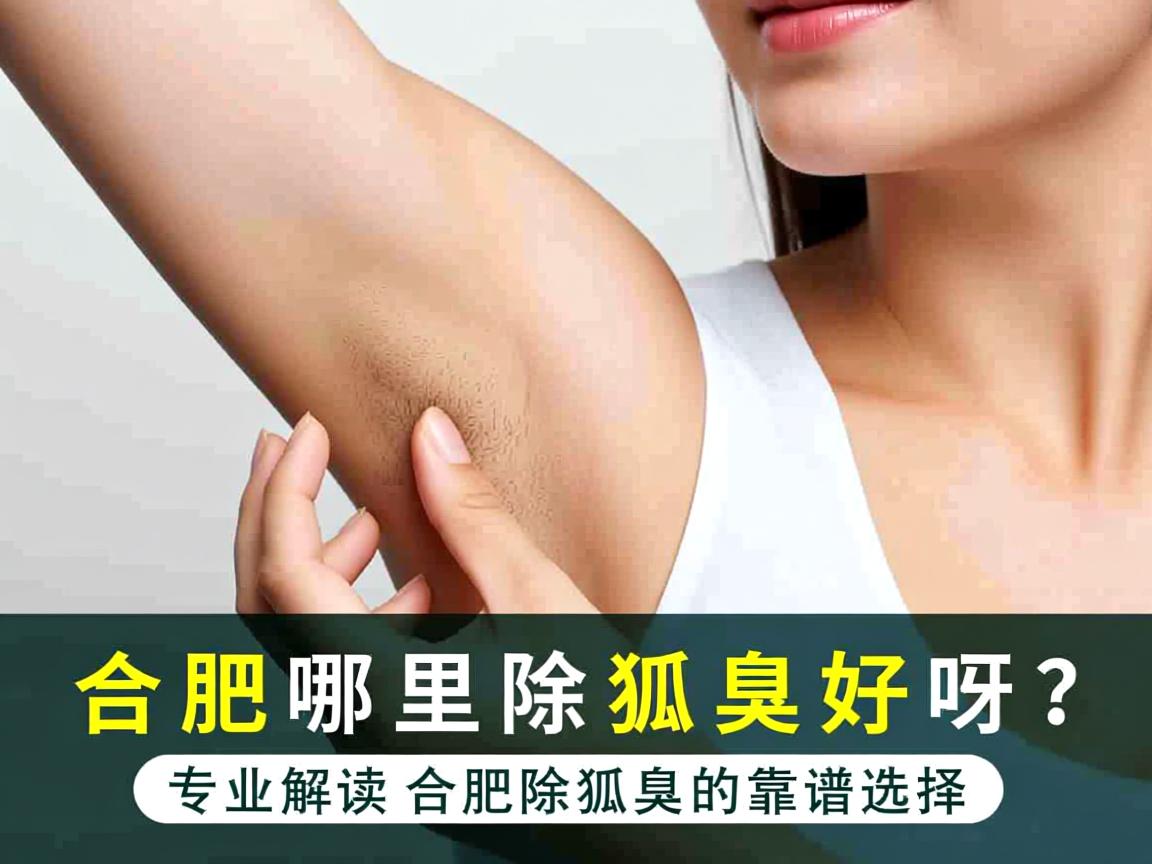 合肥哪里除狐臭好呀？专业解读合肥除狐臭的靠谱选择