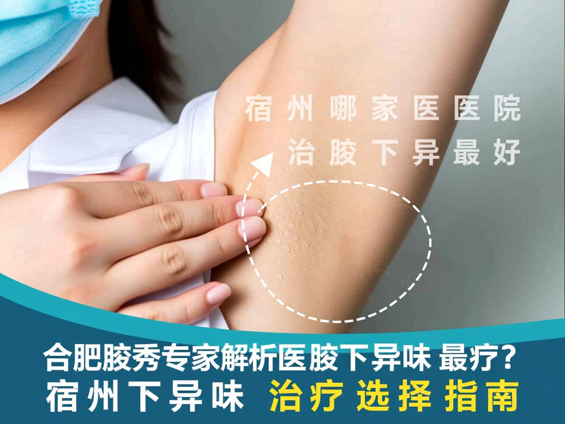 合肥腋秀专家解析，宿州哪家医院治腋下异味最好？宿州腋下异味治疗选择指南
