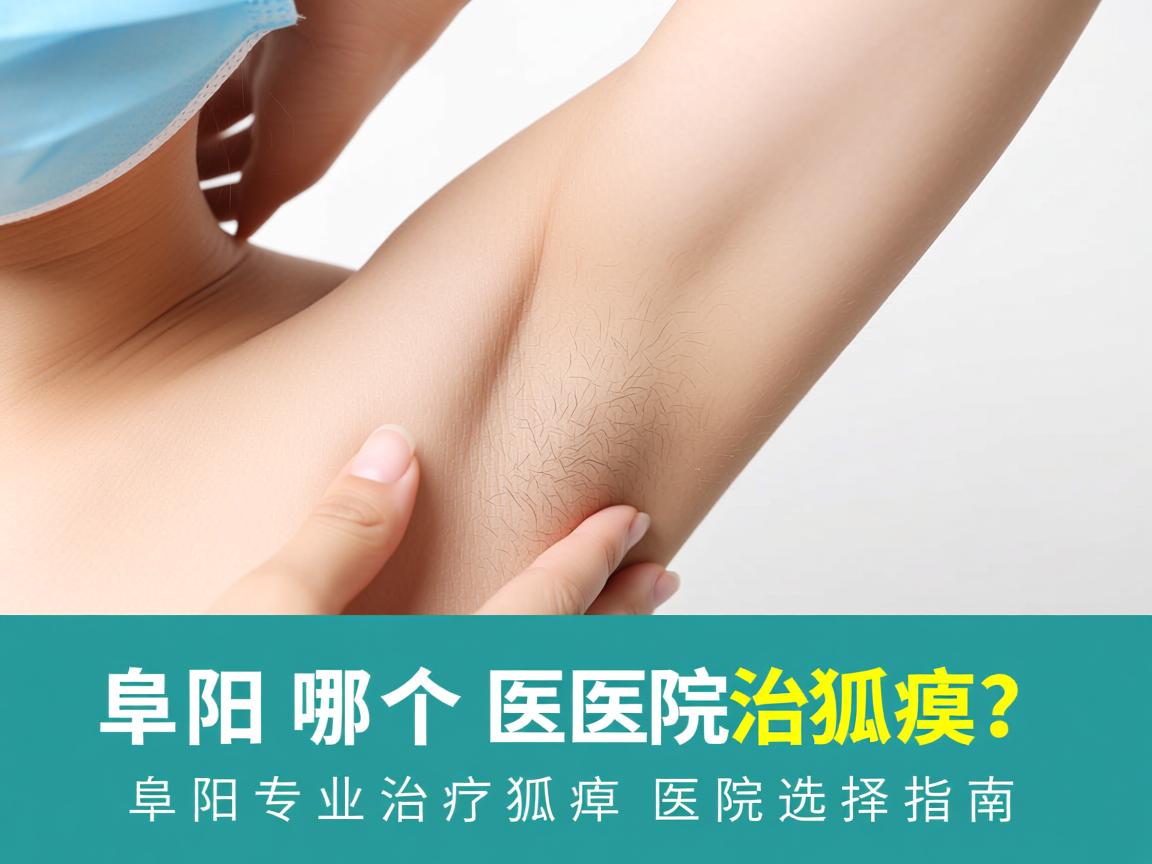 阜阳哪个医院治狐臭？阜阳专业治疗狐臭的医院选择指南