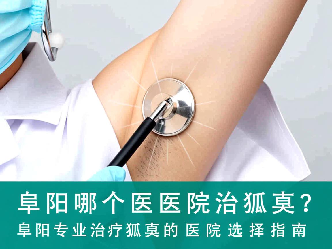 阜阳哪个医院治狐臭？阜阳专业治疗狐臭的医院选择指南