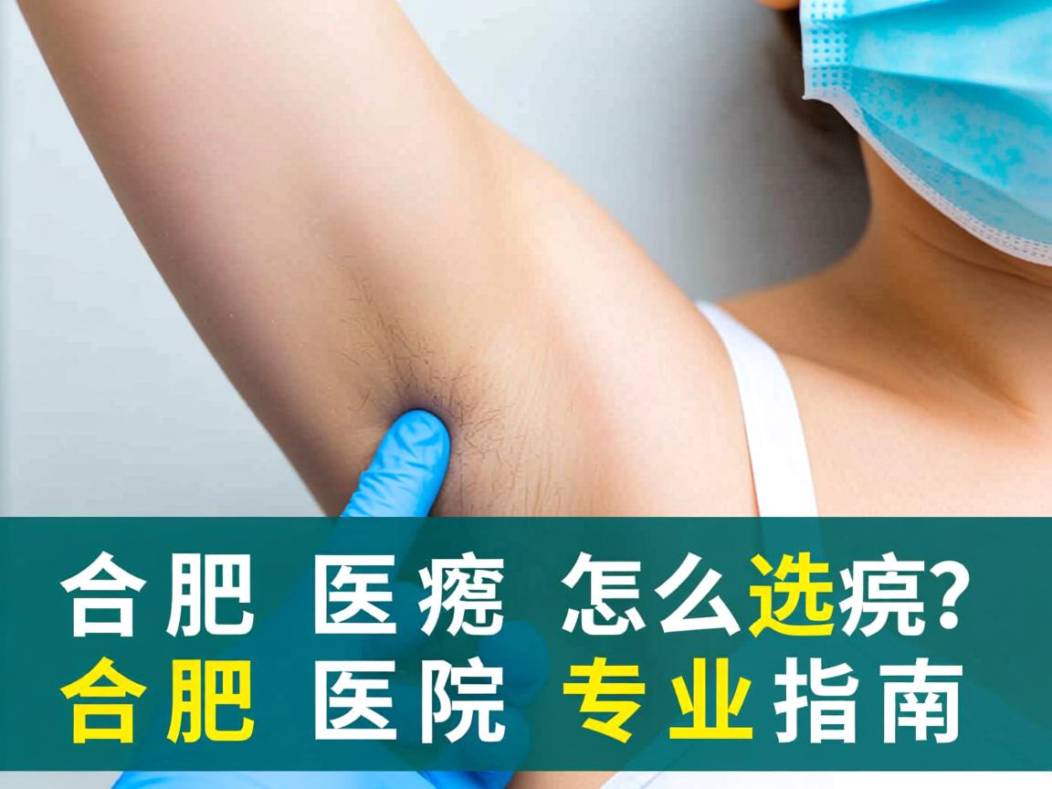 合肥腋臭医院怎么选？合肥腋臭医院专业指南