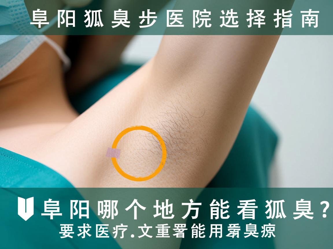 阜阳狐臭医院选择指南，阜阳哪个地方能看狐臭？