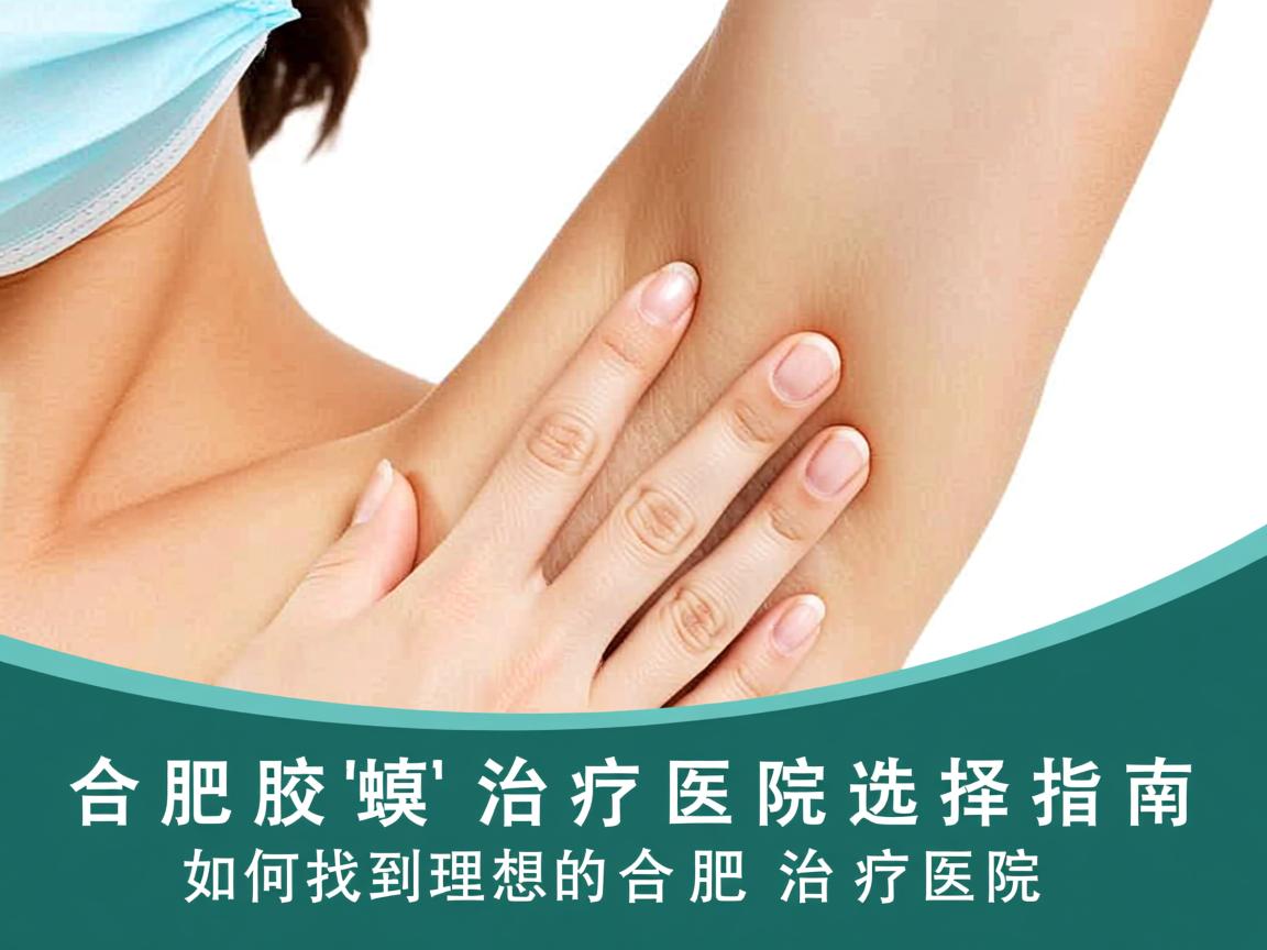 合肥腋臭治疗医院选择指南，如何找到理想的合肥腋臭治疗医院