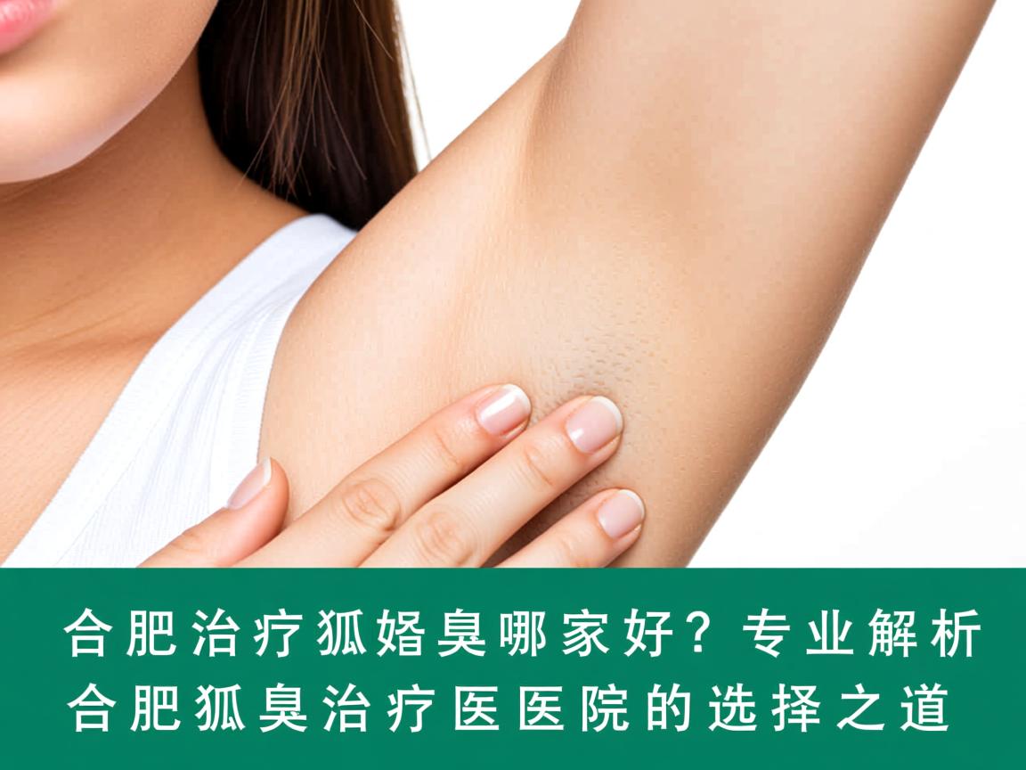 合肥治疗狐臭哪家好？专业解析合肥狐臭治疗医院的选择之道