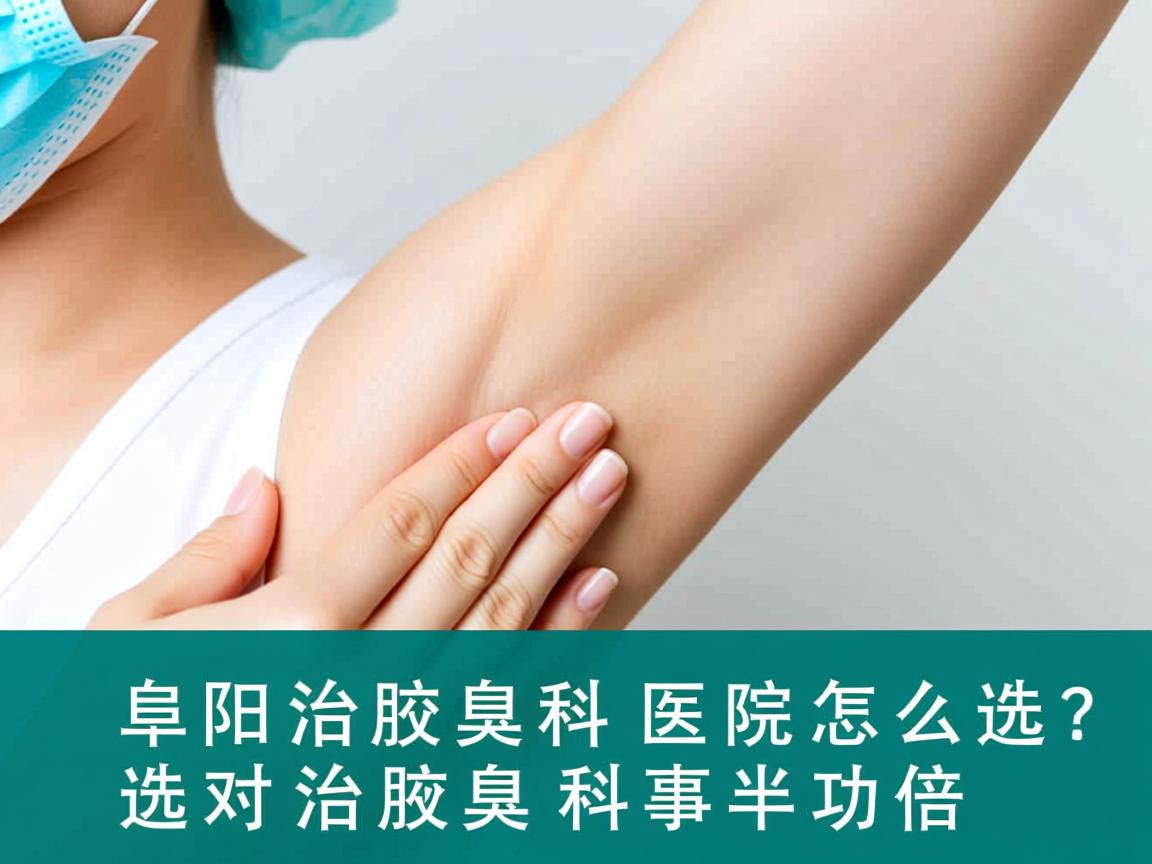 阜阳治腋臭科医院怎么选？选对治腋臭科事半功倍