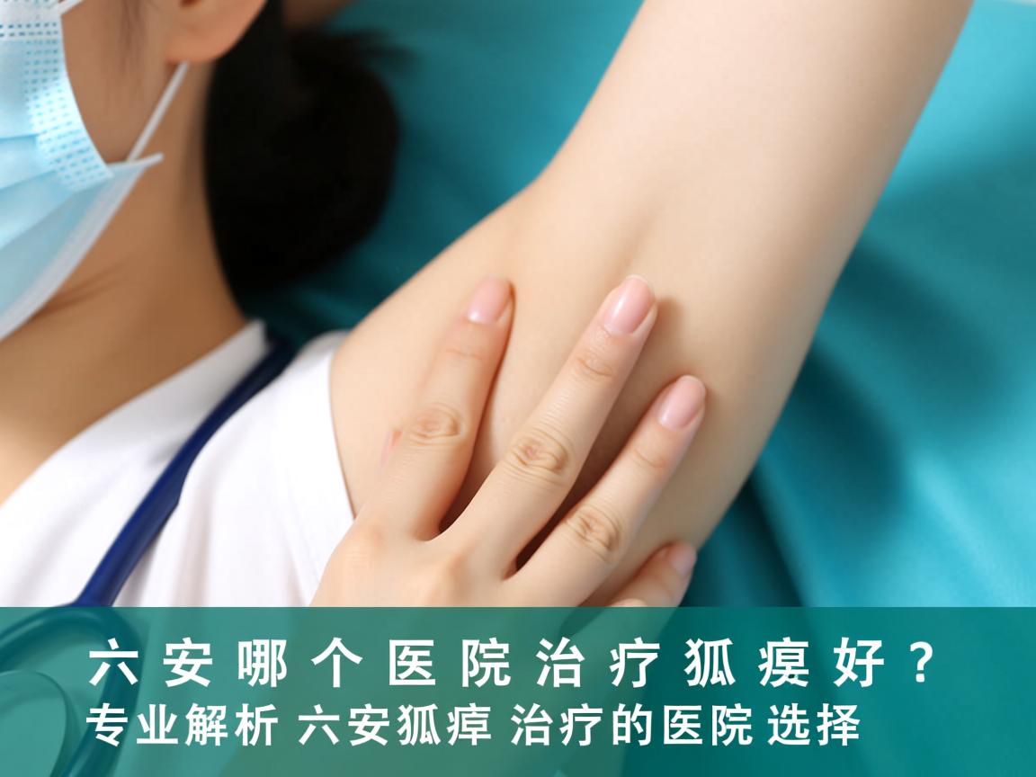 六安哪个医院治疗狐臭好？专业解析六安狐臭治疗的医院选择