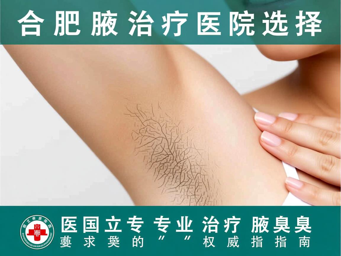 合肥腋臭治疗医院选择，国立医院专业治疗腋臭的权威指南