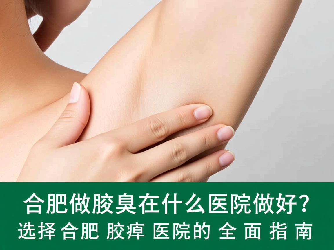合肥做腋臭在什么医院做好？选择合肥腋臭医院的全面指南