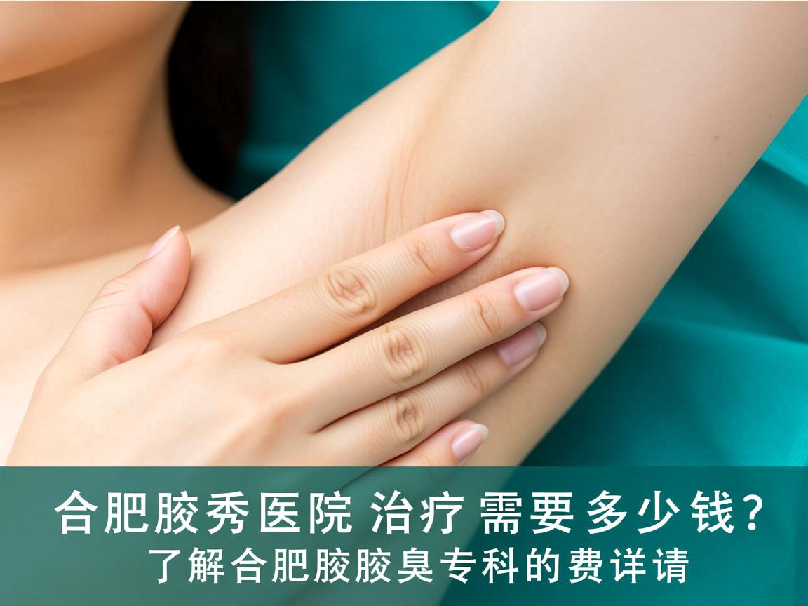 合肥腋秀医院治疗需要多少钱？了解合肥腋秀腋臭专科的费用详情