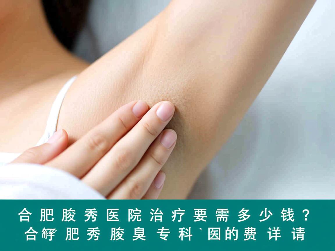 合肥腋秀医院治疗需要多少钱？了解合肥腋秀腋臭专科的费用详情
