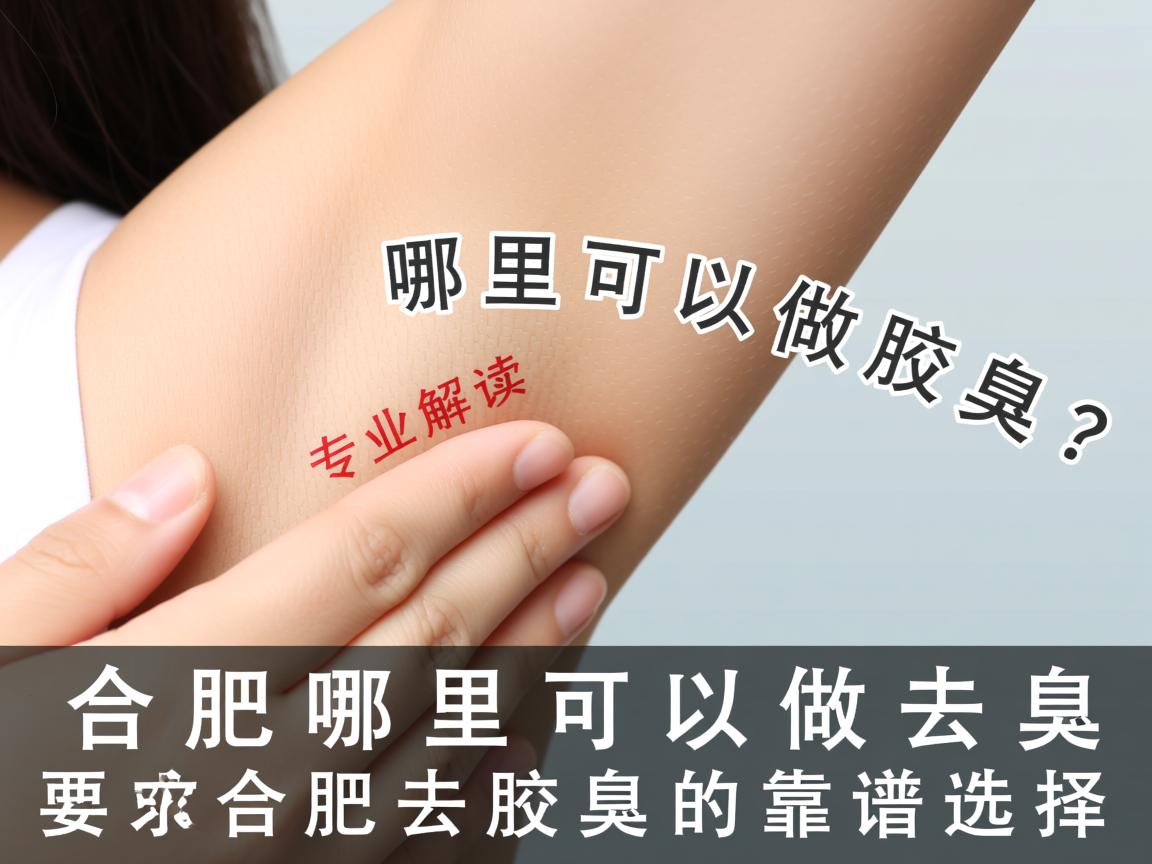 合肥哪里可以做去腋臭？专业解读合肥去腋臭的靠谱选择
