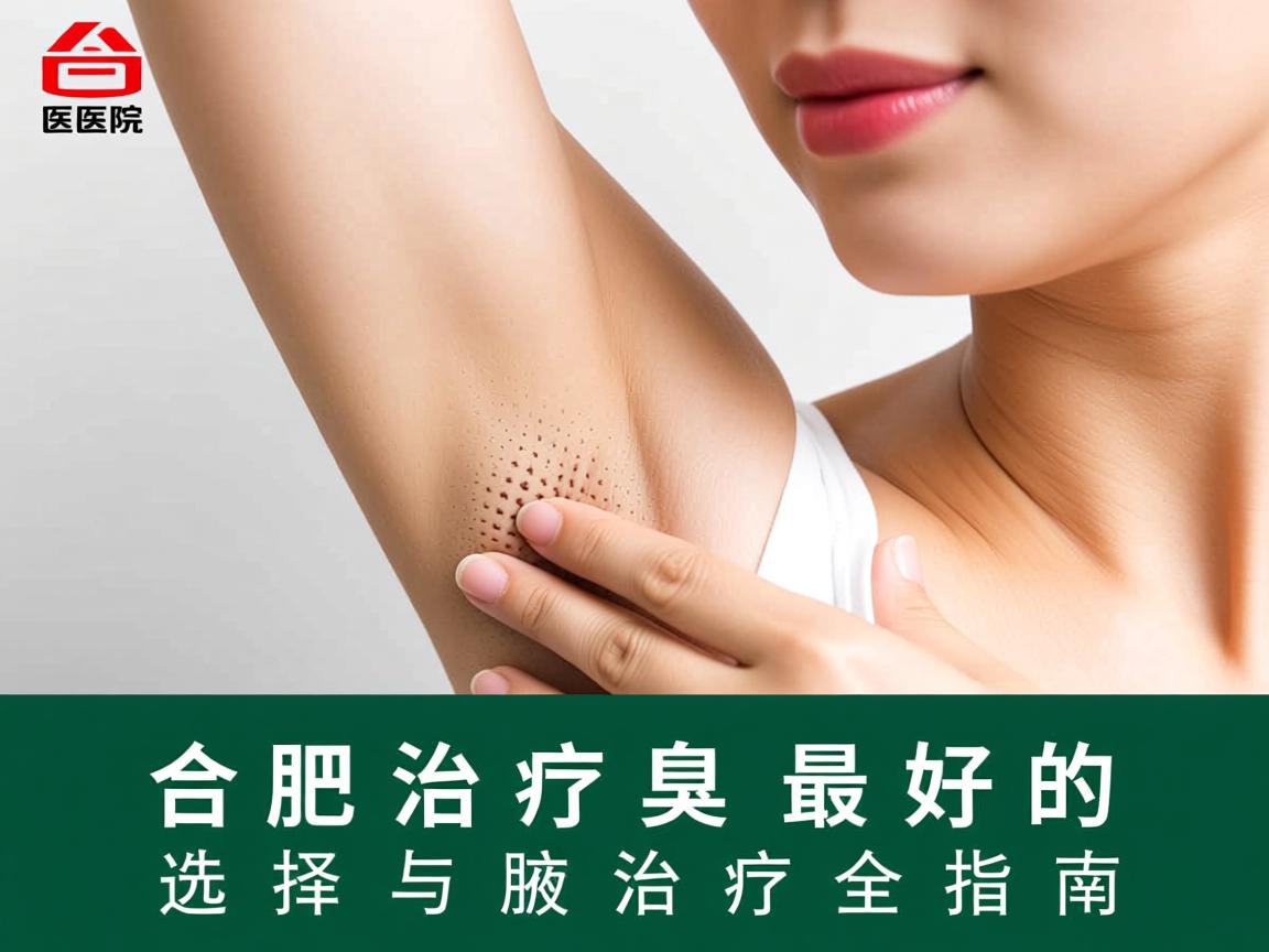 合肥治疗腋臭最好的医院，专业选择与腋臭治疗全指南