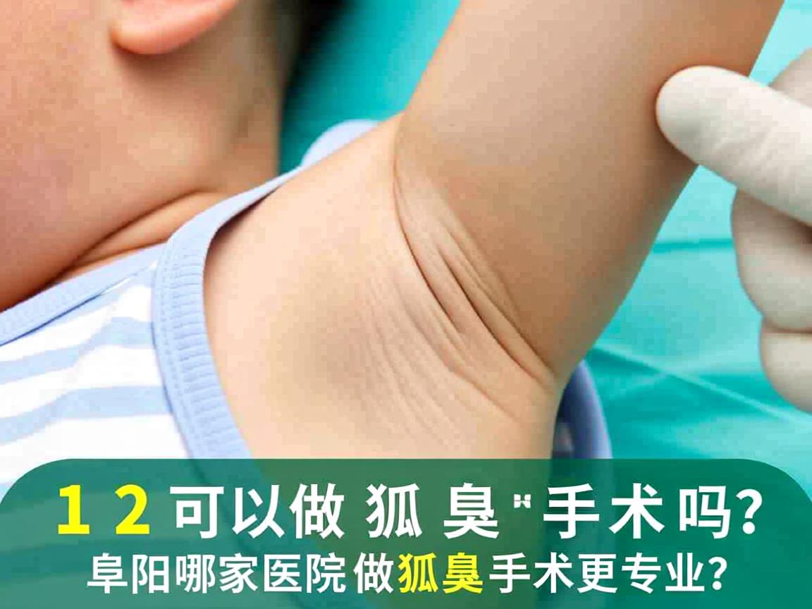 12岁可以做狐臭手术吗？阜阳哪家医院做狐臭手术更专业？