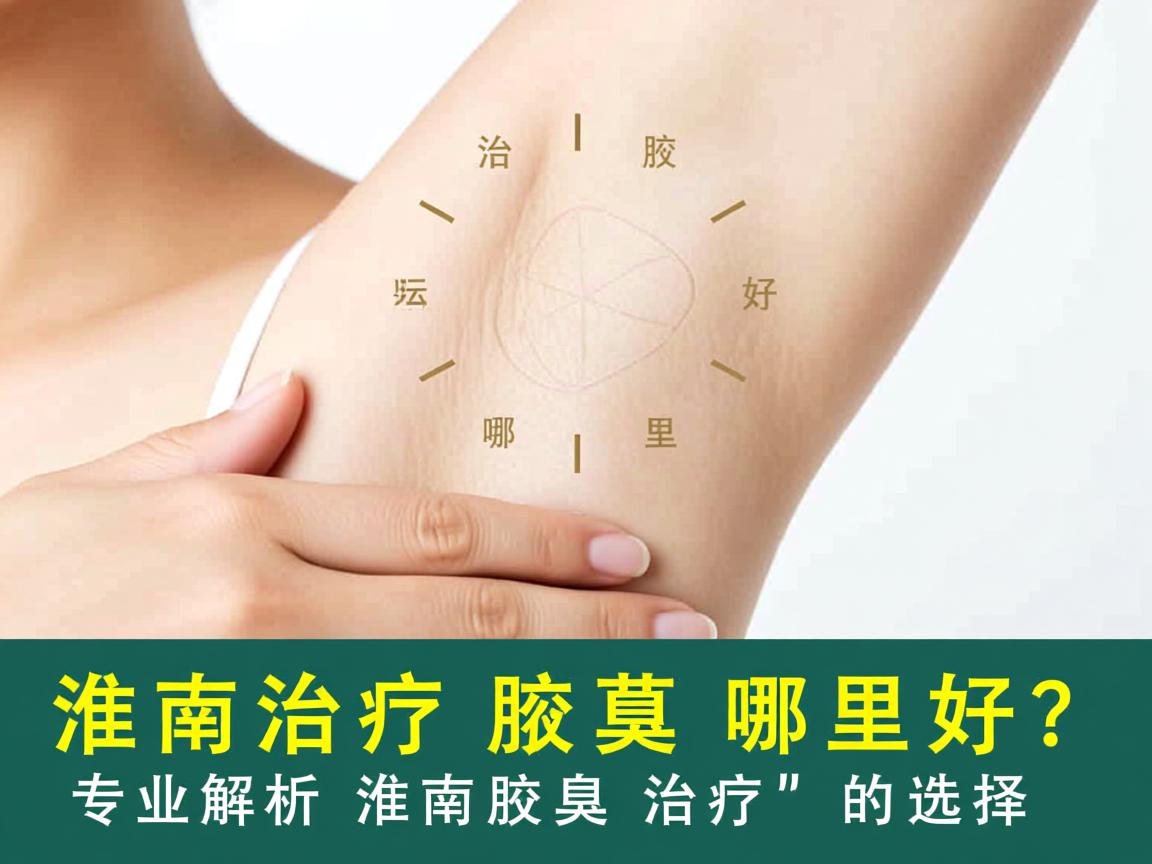 淮南治疗腋臭哪里好？专业解析淮南腋臭治疗的选择