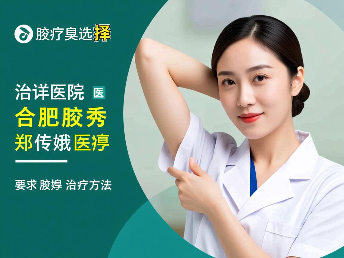 腋臭治疗选择，合肥腋秀医院郑传娥医生详解腋臭治疗方法