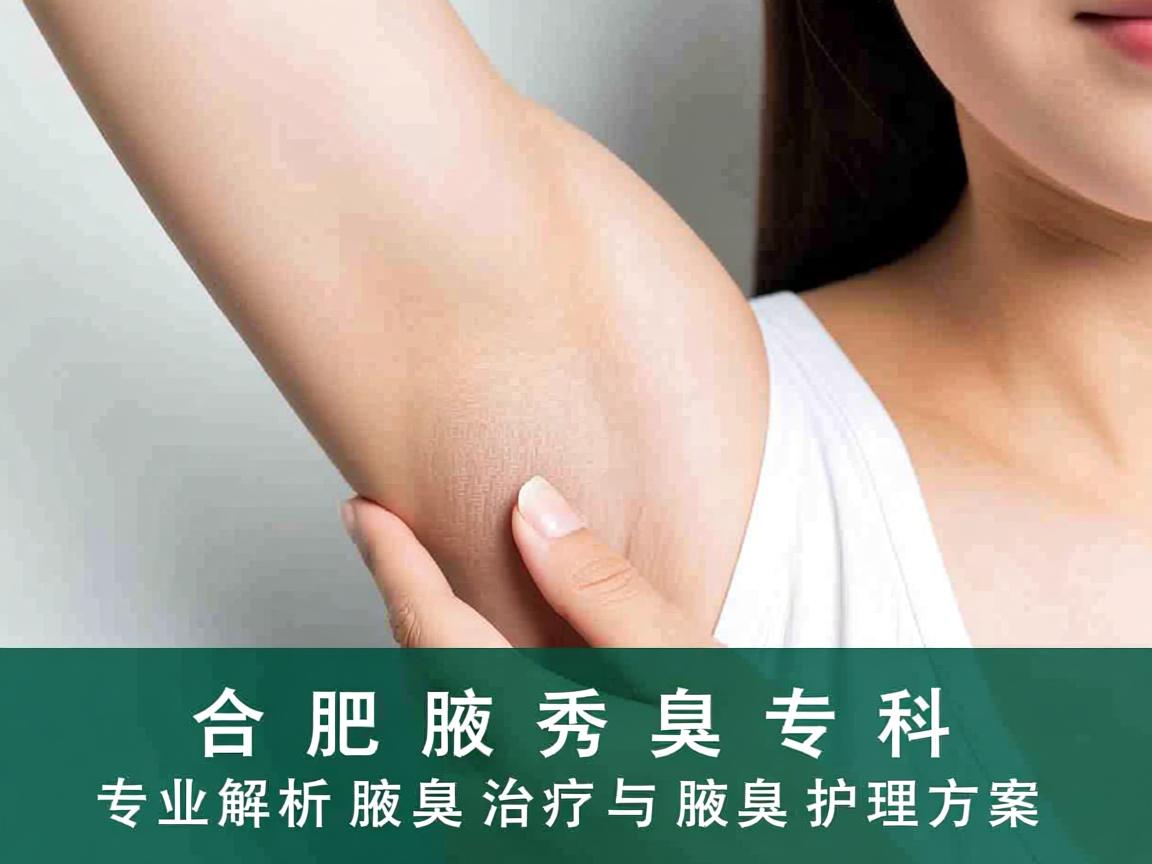 合肥腋秀腋臭专科，专业解析腋臭治疗与腋臭护理方案