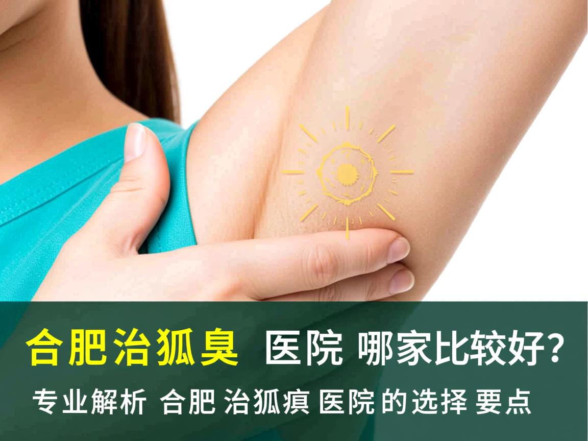 合肥治狐臭医院哪家比较好？专业解析合肥治狐臭医院的选择要点