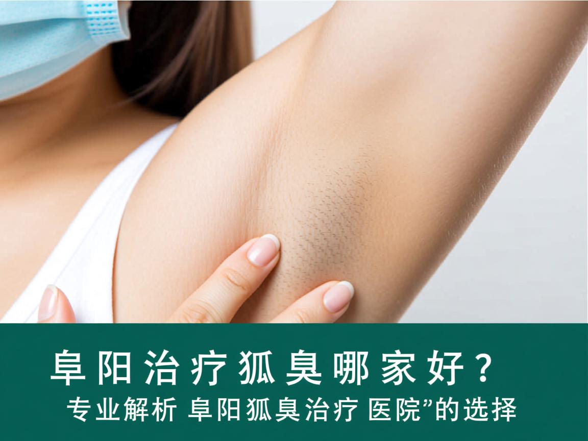 阜阳治疗狐臭哪家好？专业解析阜阳狐臭治疗医院的选择