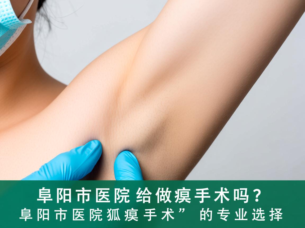 阜阳市医院给做狐臭手术吗？阜阳市医院狐臭手术的专业选择
