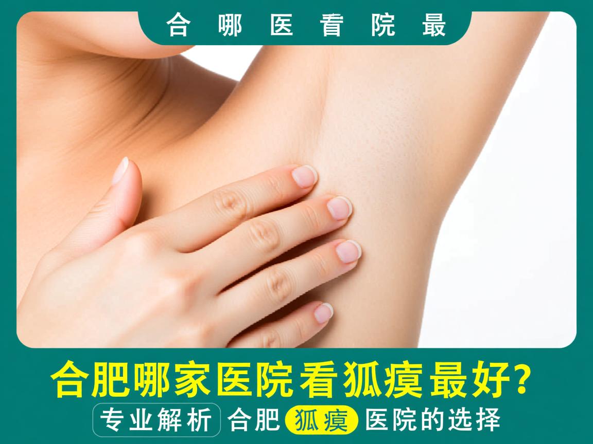 合肥哪家医院看狐臭最好？专业解析合肥狐臭医院的选择