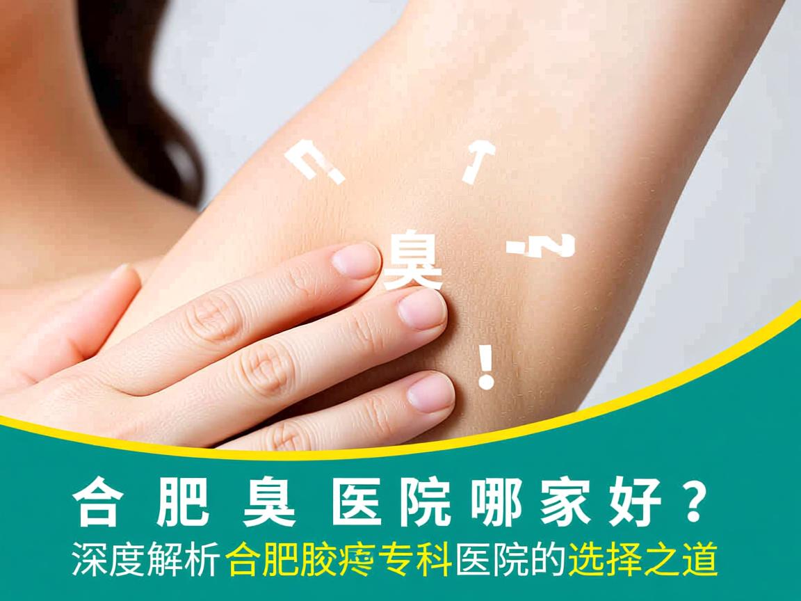 合肥腋臭医院哪家好?深度解析合肥腋臭专科医院的选择之道 合肥腋臭医院哪家好?深度解析合肥腋臭专科医院的选择之道