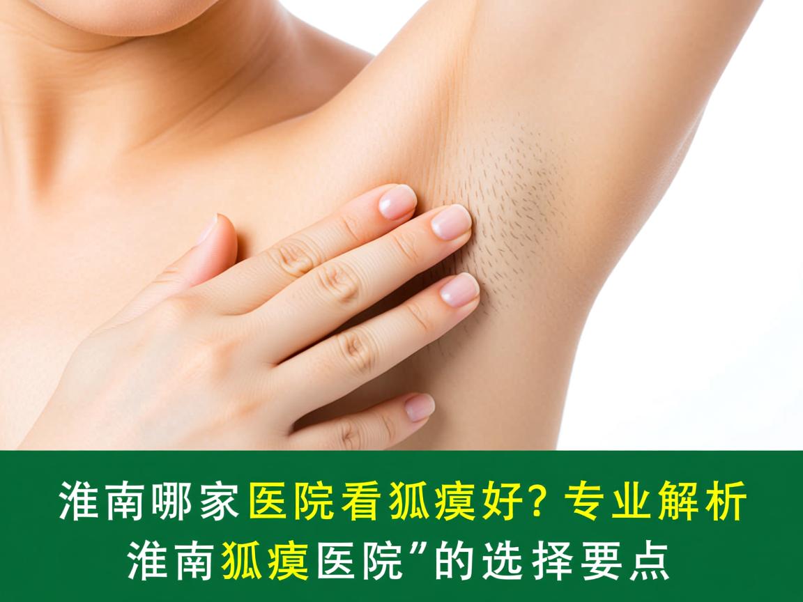 淮南哪家医院看狐臭好？专业解析淮南狐臭医院的选择要点