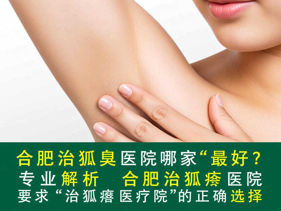 合肥治狐臭医院哪家最好？专业解析合肥治狐臭医院的正确选择
