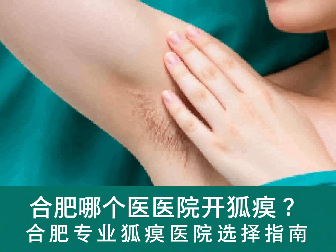 合肥哪个医院开狐臭？合肥专业狐臭医院选择指南