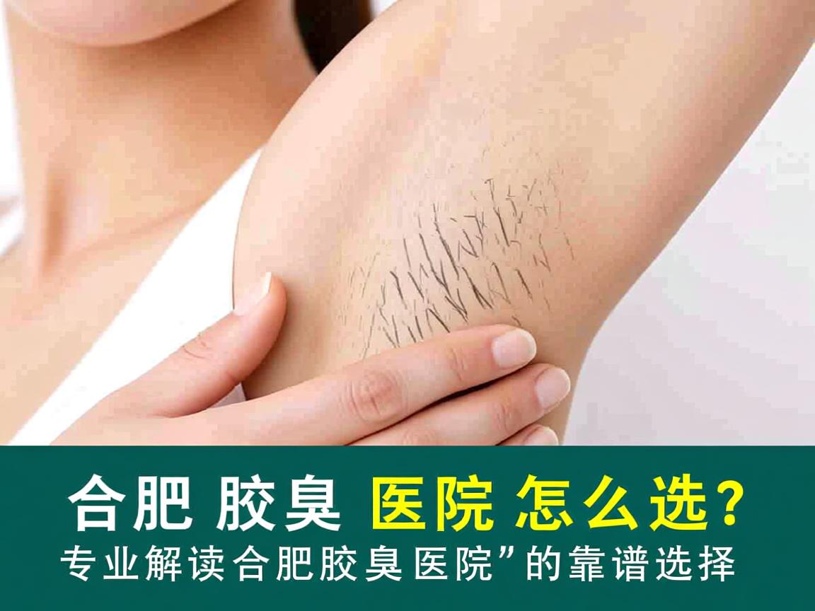 合肥腋臭医院怎么选?专业解读合肥腋臭医院的靠谱选择 合肥腋臭医院怎么选?专业解读合肥腋臭医院的靠谱选择