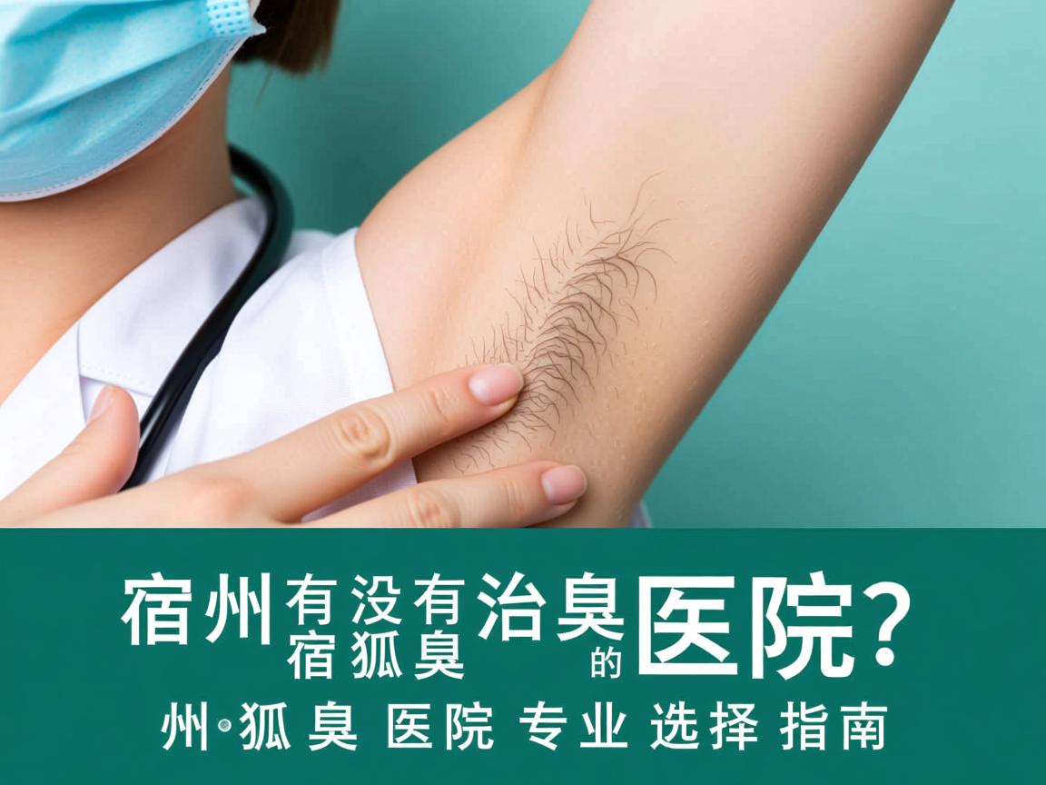 宿州有没有治狐臭的医院？宿州狐臭医院专业选择指南