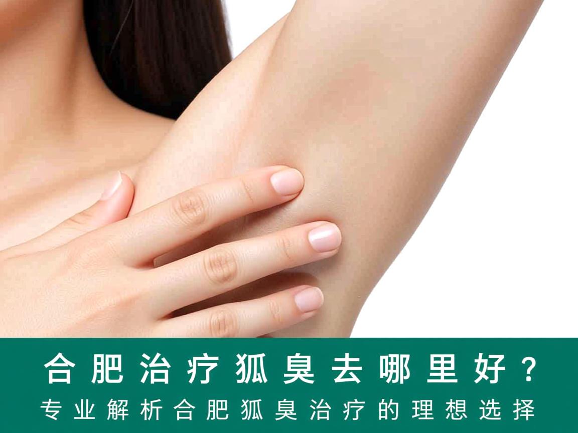 合肥治疗狐臭去哪里好？专业解析合肥狐臭治疗的理想选择