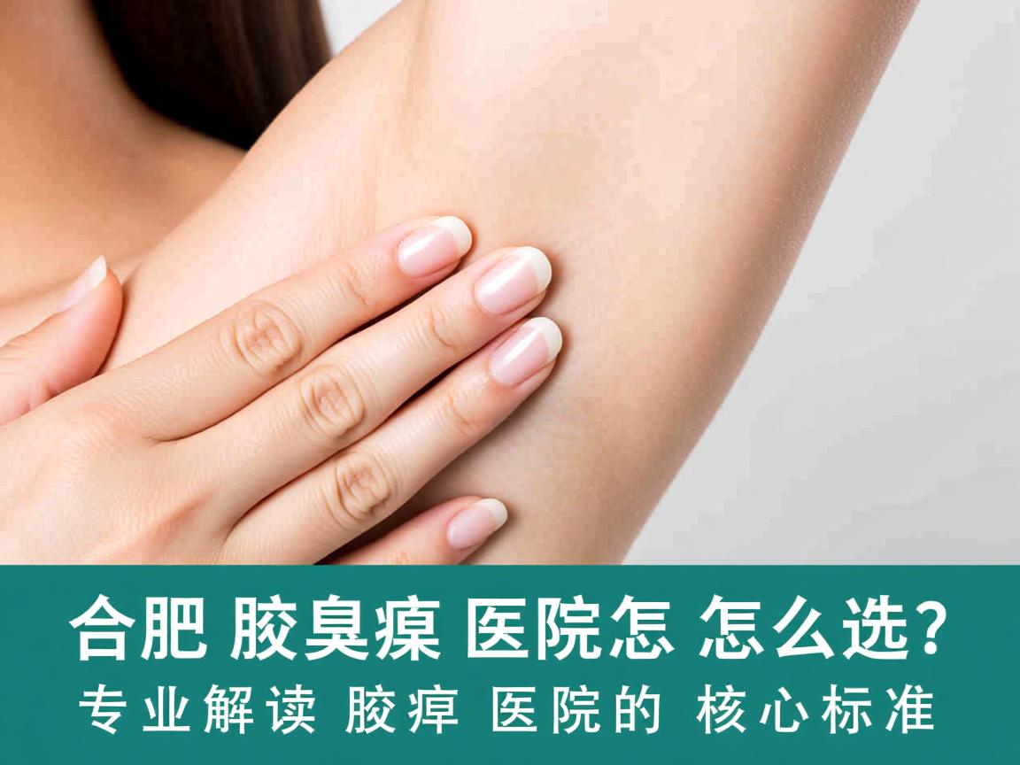 合肥腋臭医院怎么选？专业解读腋臭医院的核心标准