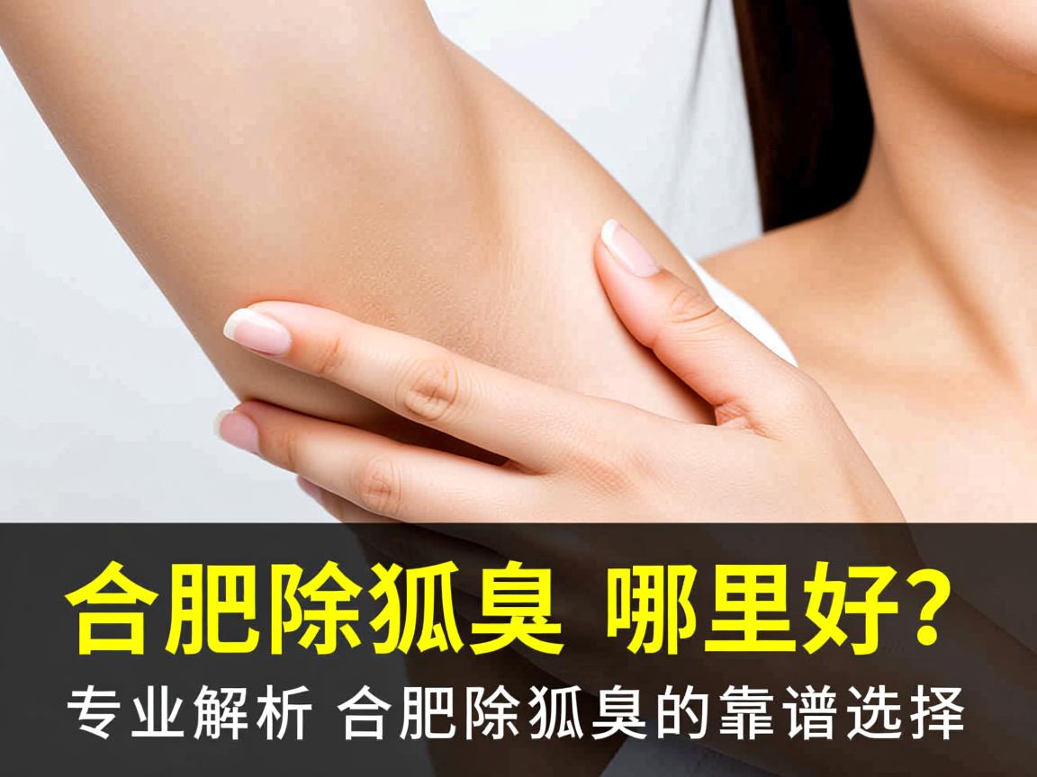 合肥除狐臭哪里好？专业解析合肥除狐臭的靠谱选择
