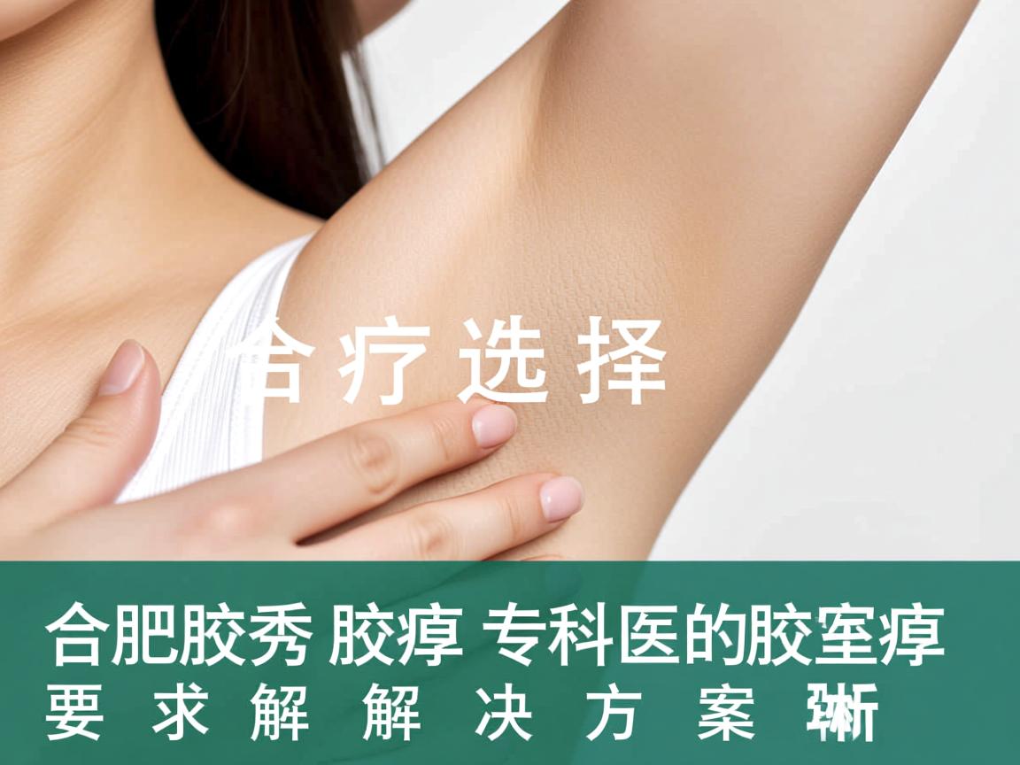 腋臭治疗选择，合肥腋秀腋臭专科的腋臭解决方案解析