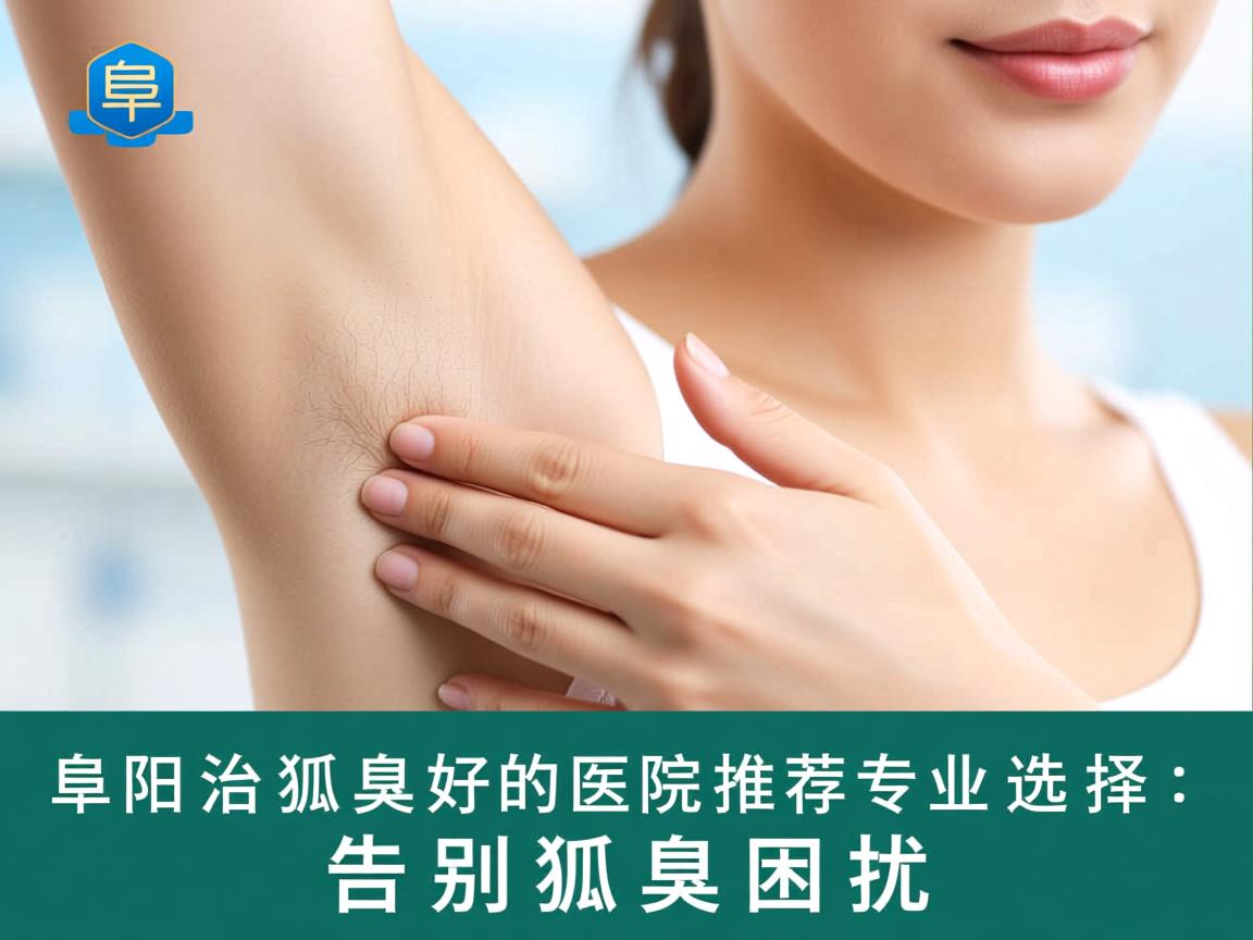 阜阳治狐臭好的医院推荐，专业选择，告别狐臭困扰
