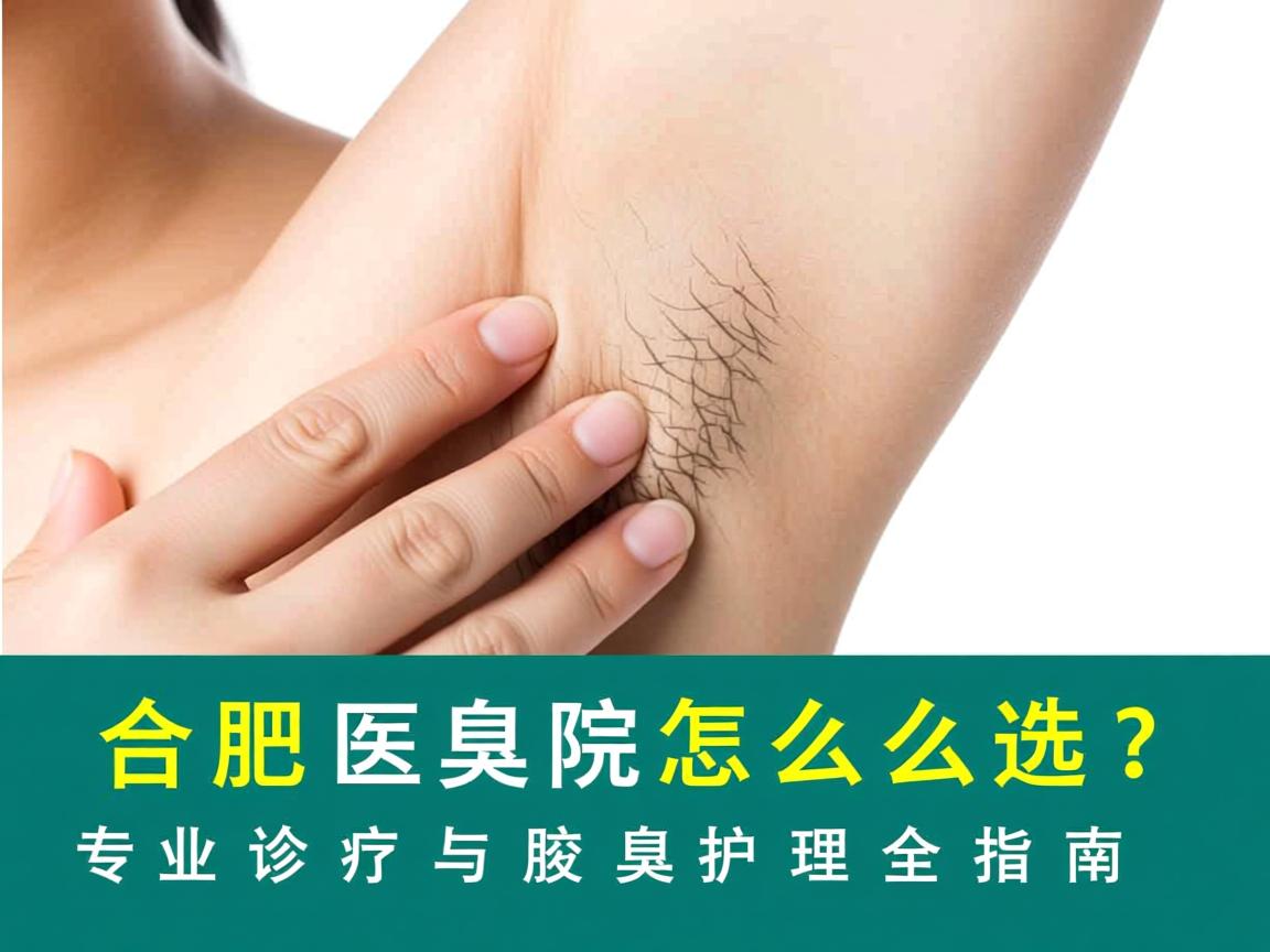 合肥腋臭医院怎么选？专业诊疗与腋臭护理全指南