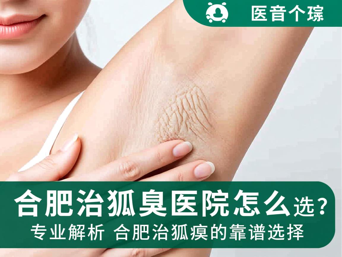 合肥治狐臭医院怎么选?专业解析合肥治狐臭的靠谱选择 合肥治狐臭医院怎么选?专业解析合肥治狐臭的靠谱选择