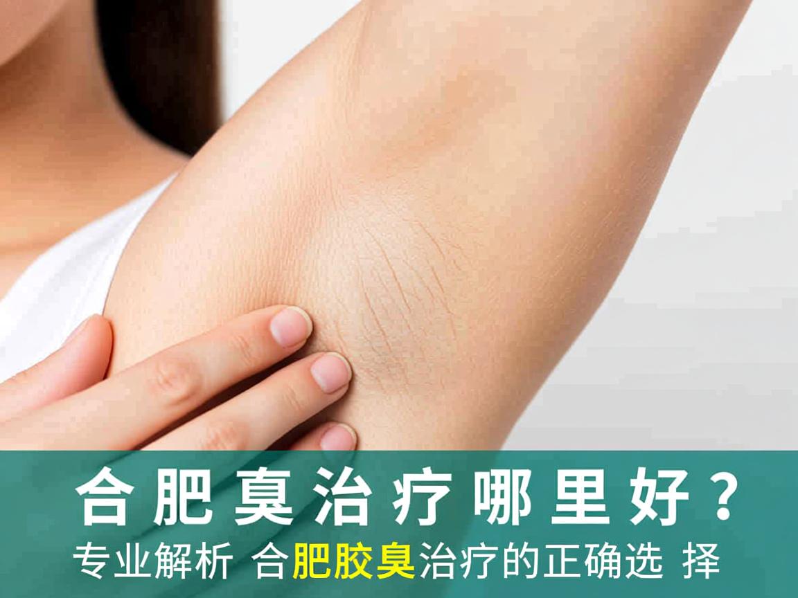 合肥腋臭治疗哪里好？专业解析合肥腋臭治疗的正确选择