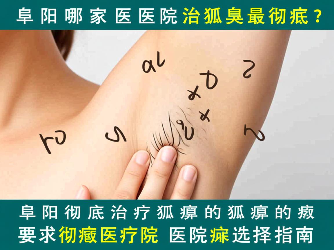 阜阳哪家医院治狐臭最彻底？阜阳彻底治疗狐臭的医院选择指南